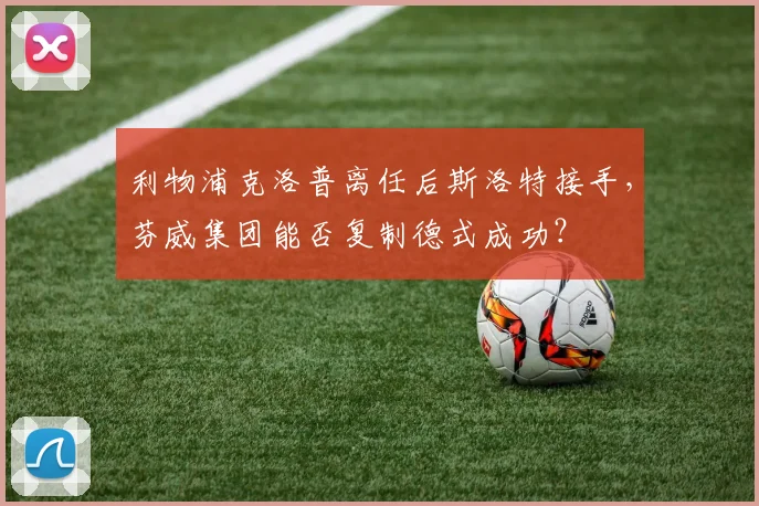 利物浦克洛普离任后斯洛特接手,芬威集团能否复制德式成功?