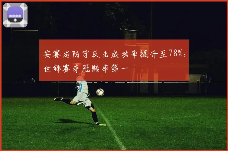 安赛龙防守反击成功率提升至78%，世锦赛夺冠赔率第一